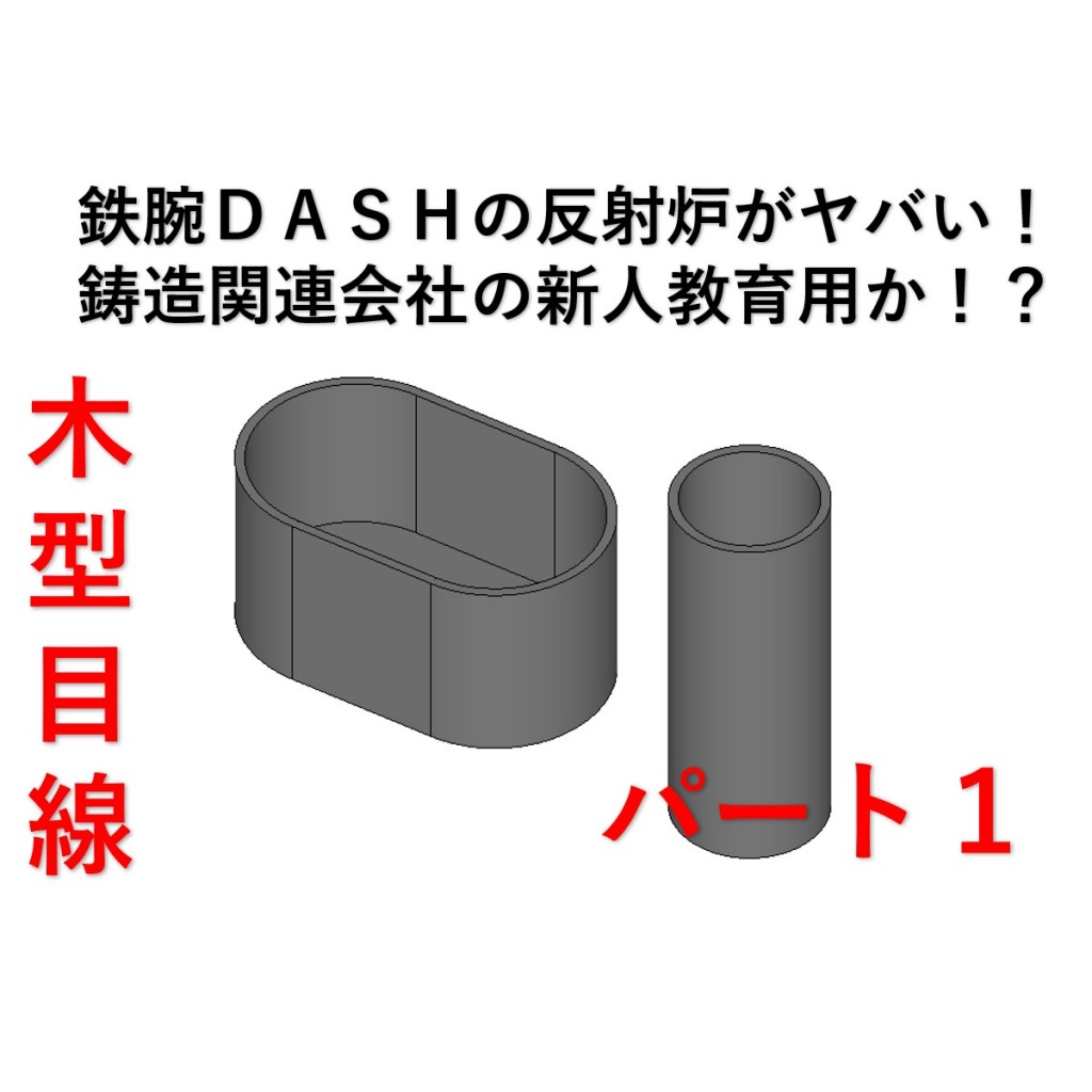 木型屋目線 鉄腕ｄａｓｈの反射炉がヤバい 鋳造関連会社の新人教育用だよ パート１ 中山木型製作所