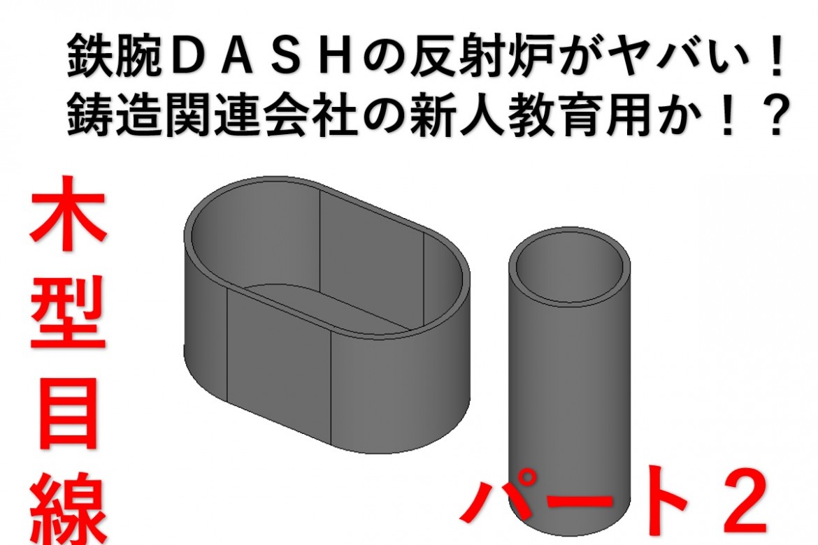 木型屋目線 鉄腕ｄａｓｈの反射炉がヤバい 鋳造関連会社の新人教育用だよ パート２ 中山木型製作所